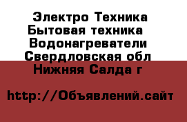 Электро-Техника Бытовая техника - Водонагреватели. Свердловская обл.,Нижняя Салда г.